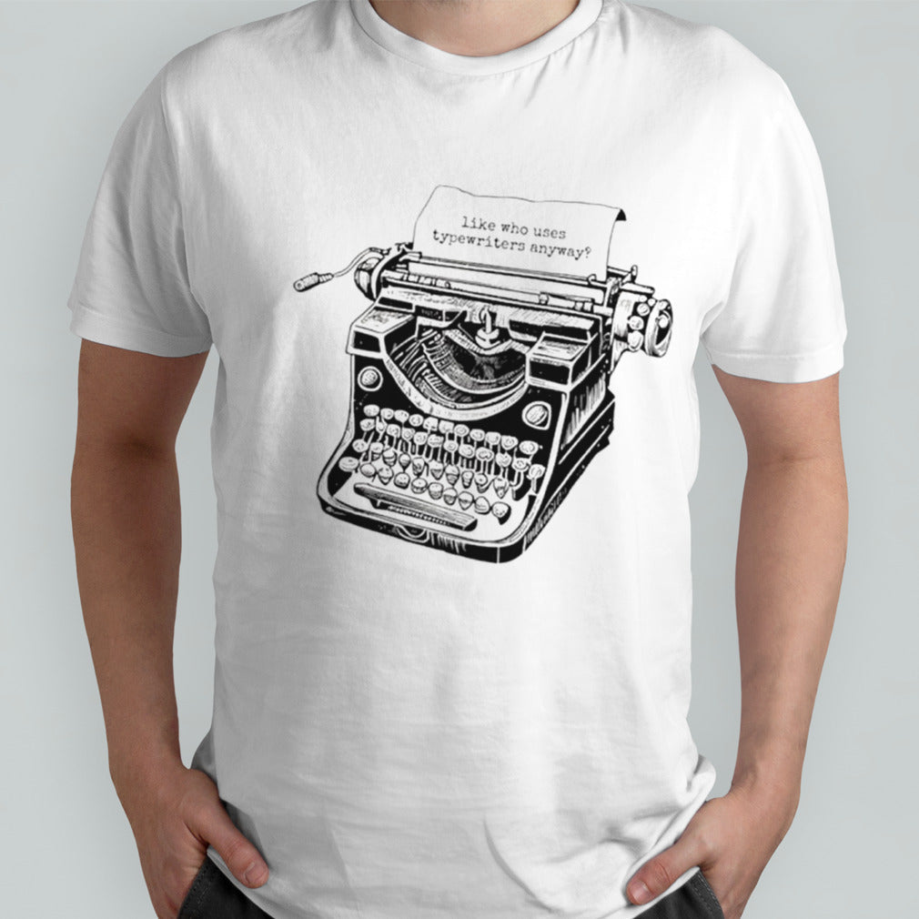 Like who uses typewriter anyway shirts