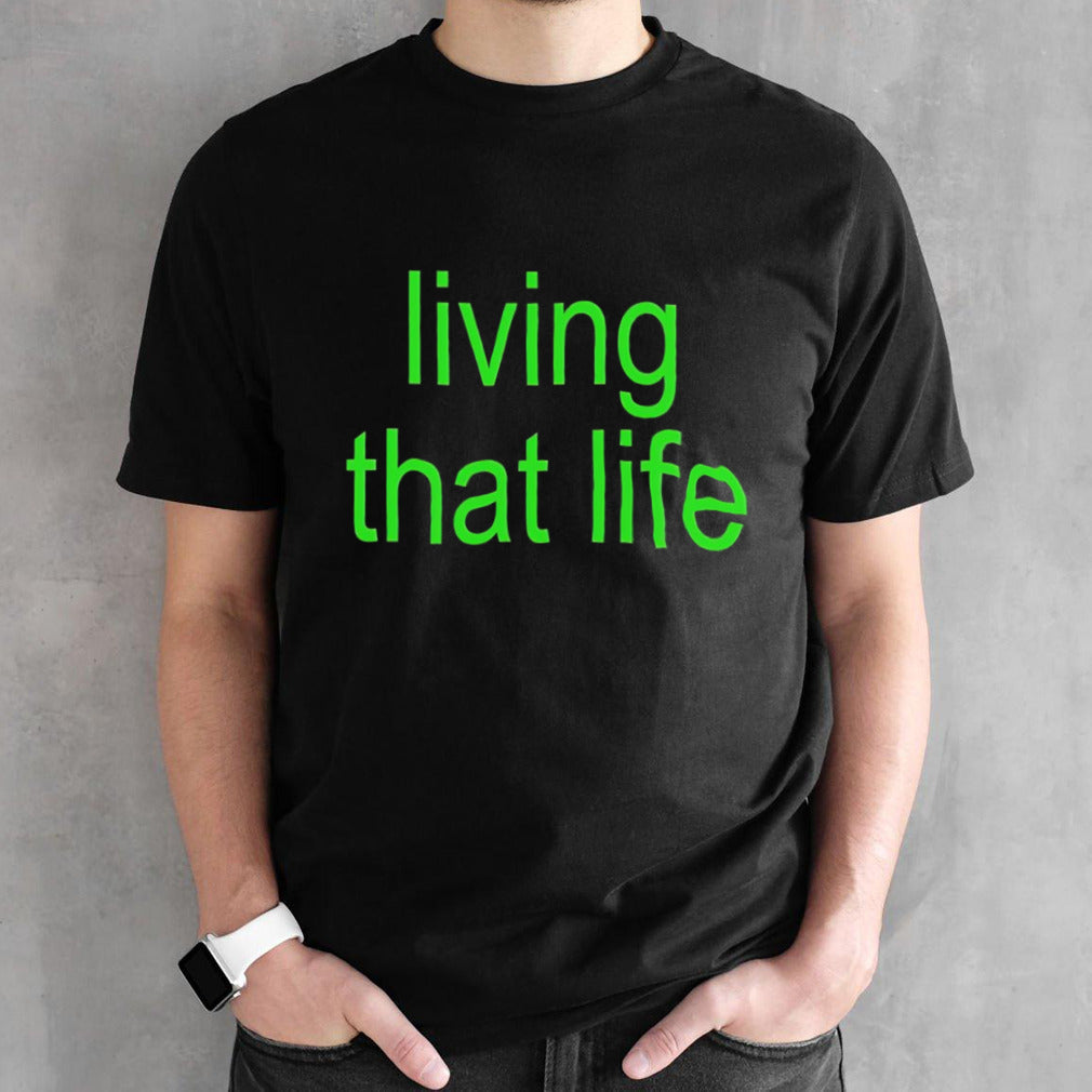Living that life shirt