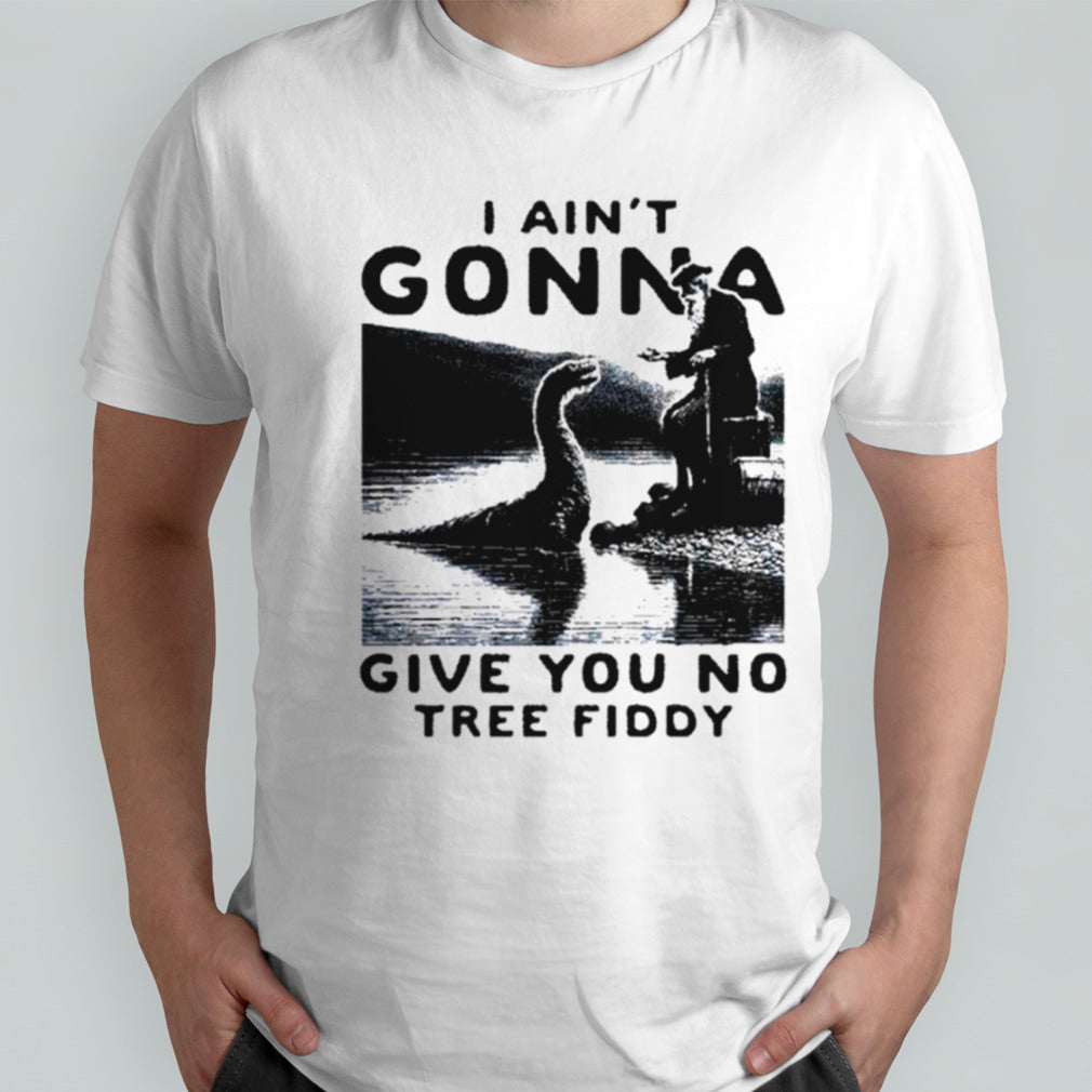Loch Ness Monster I ainsâ€™t gonna give you no tree fiddy shirts