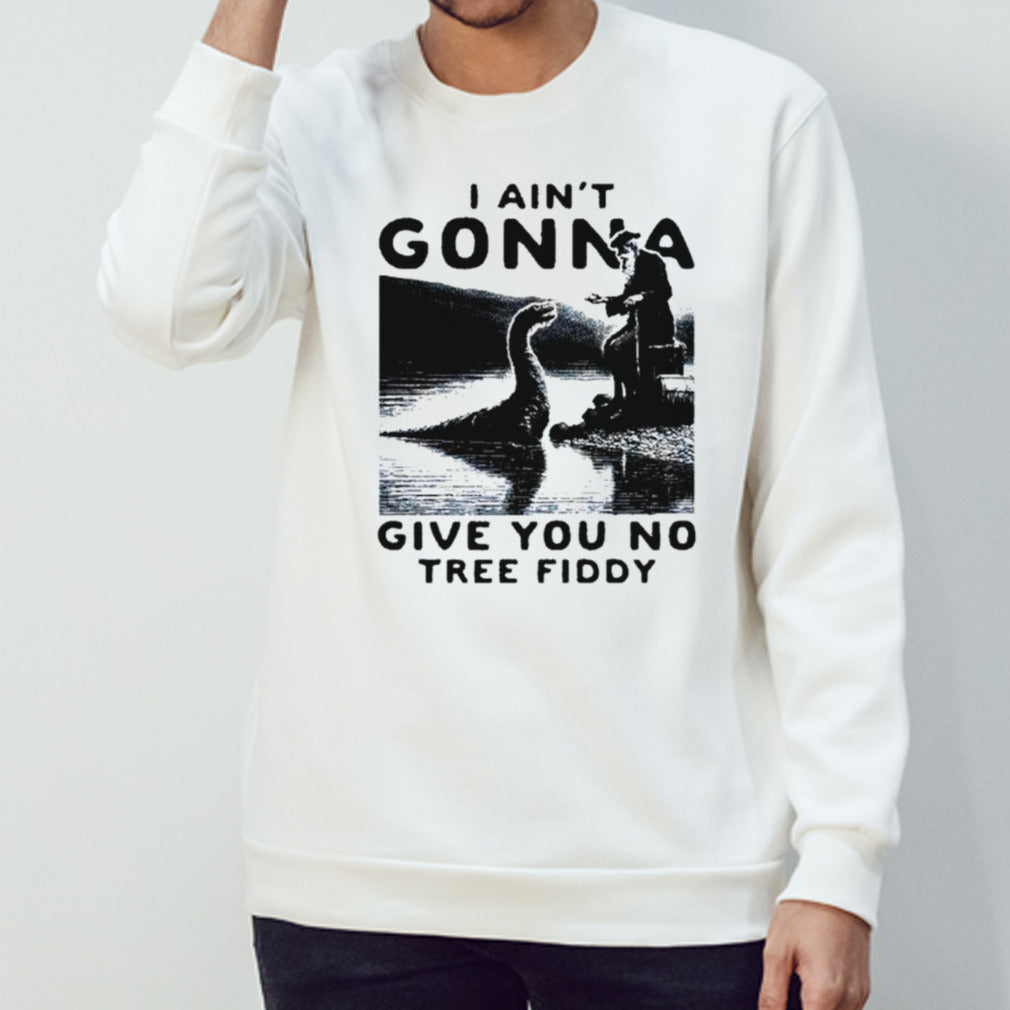 Loch Ness Monster I ainsâ€™t gonna give you no tree fiddy shirts