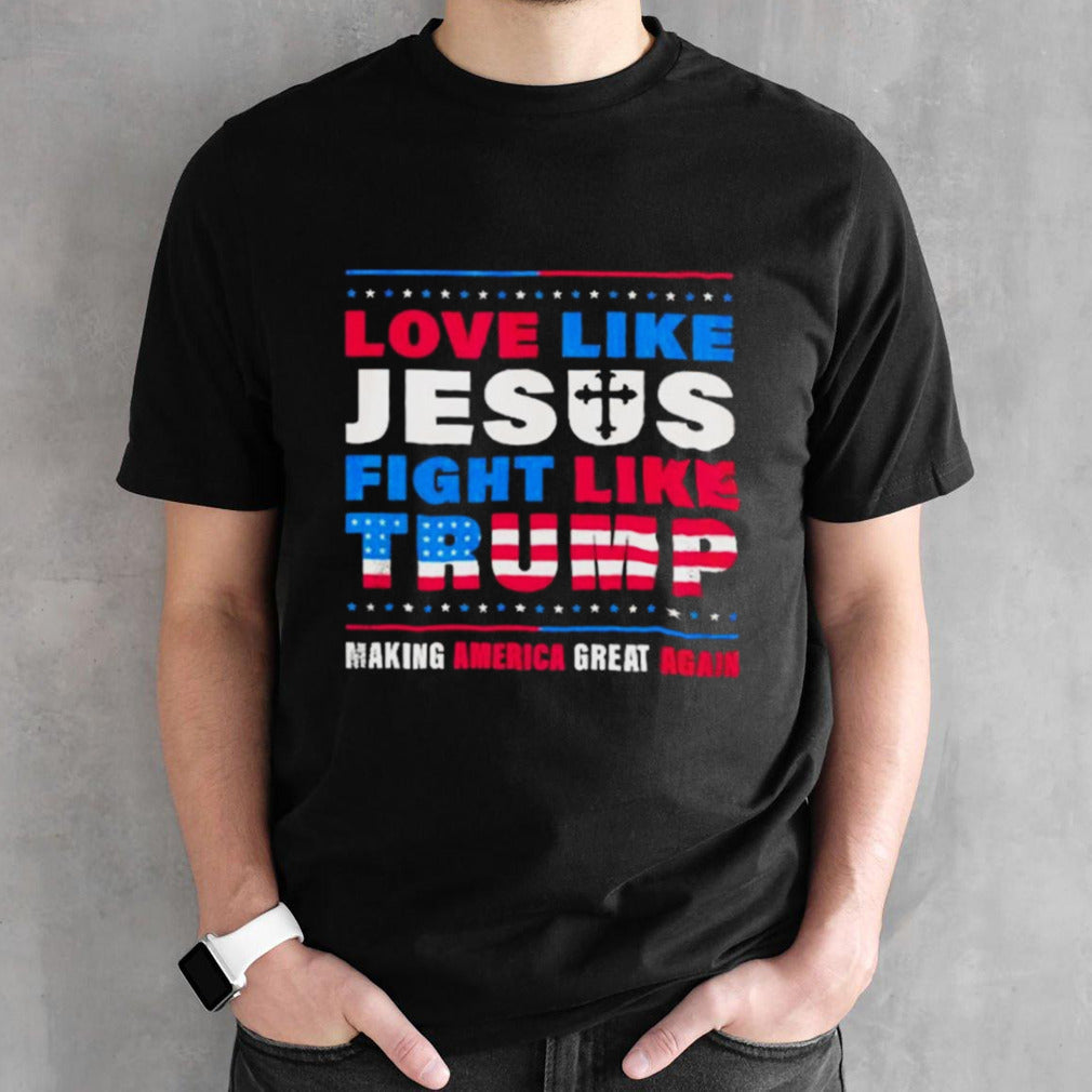 Love Like Jesus Fight Like Trump Making America Great Again Shirts