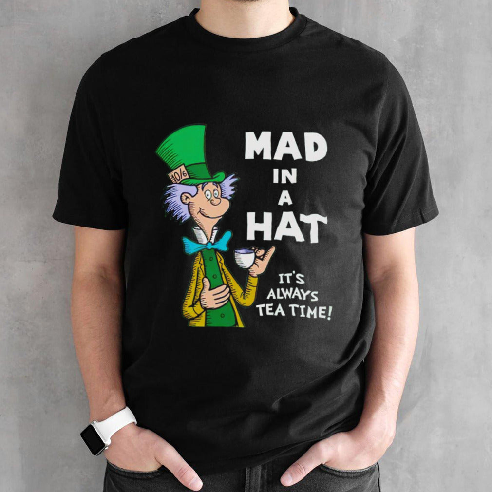 Mad in a hat itsâ€™s always tea time shirts