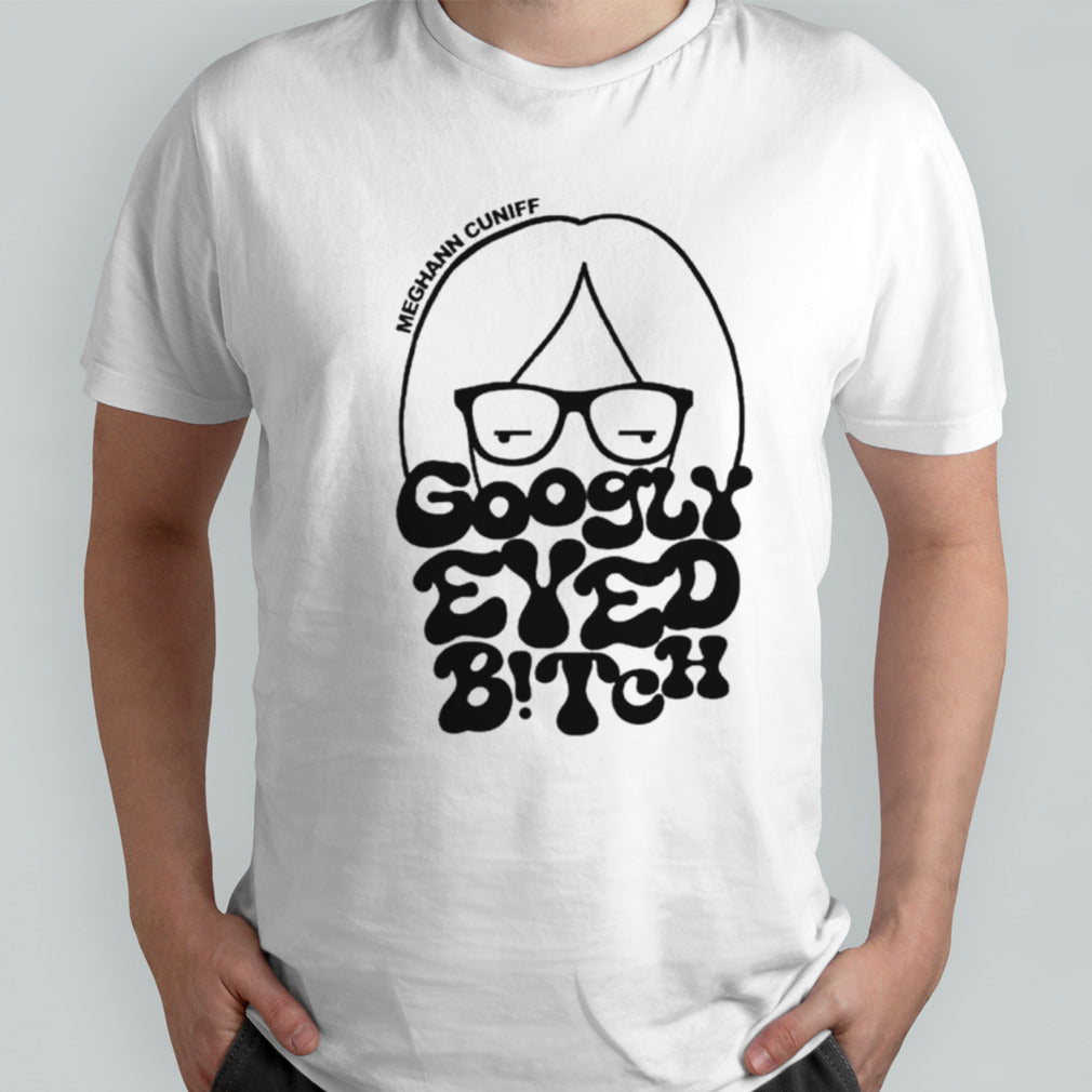 Meghann cuniff googly eyed bitch shirts