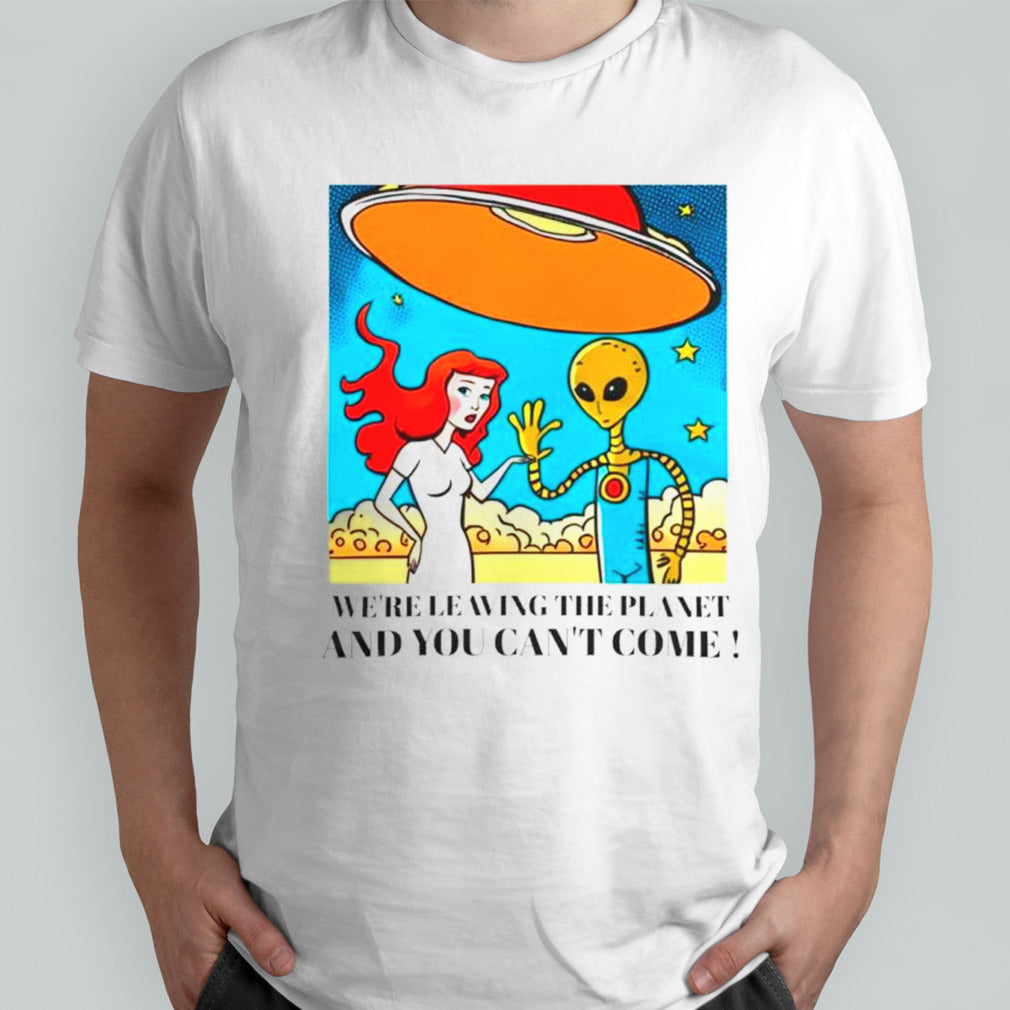 Mermaid and alien wesâ€™re leaving the planet and you cansâ€™t come shirts