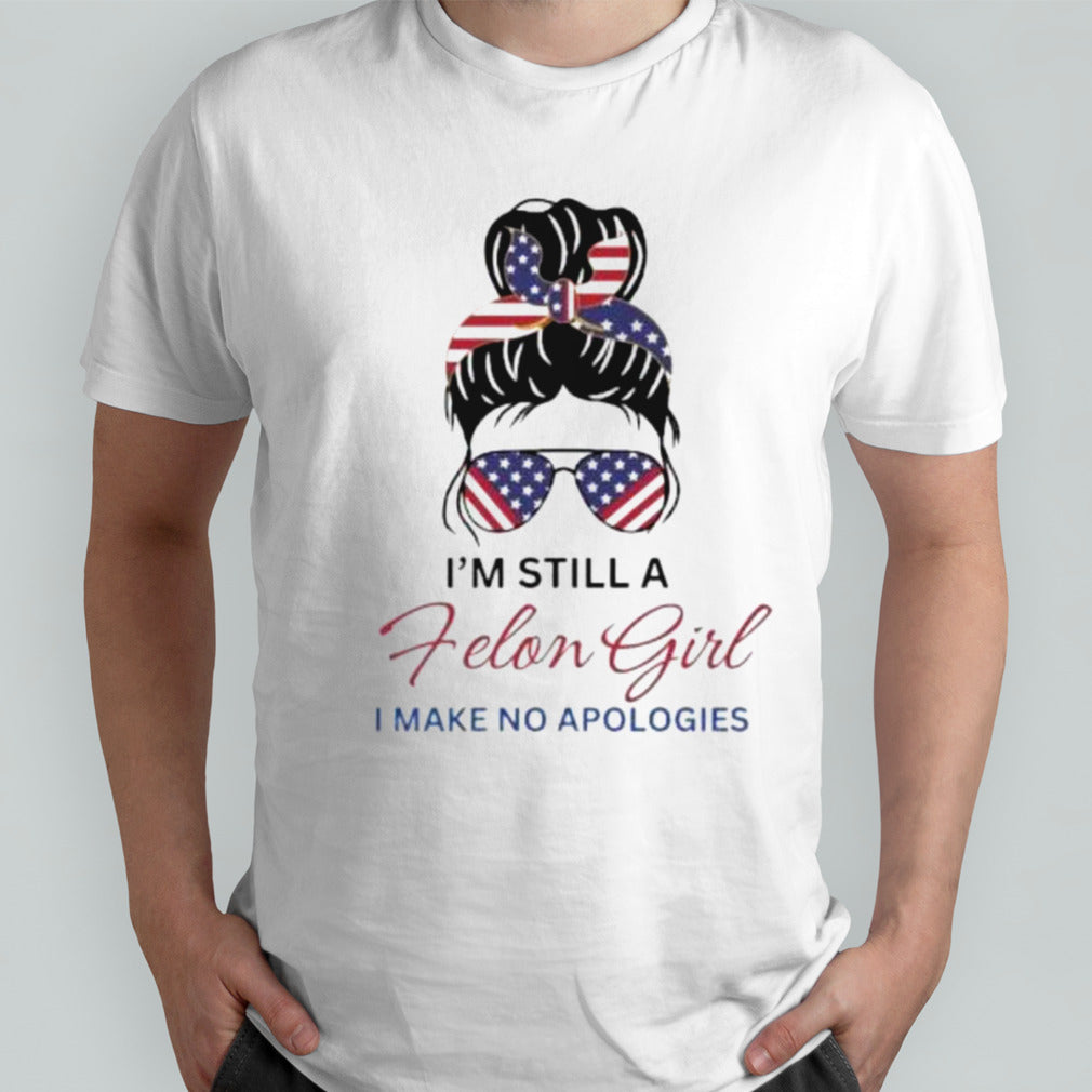 Messy Bun Iâ€™m Still A Felon Girl I Make No Apologies Trump Felon 2024 Shirt
