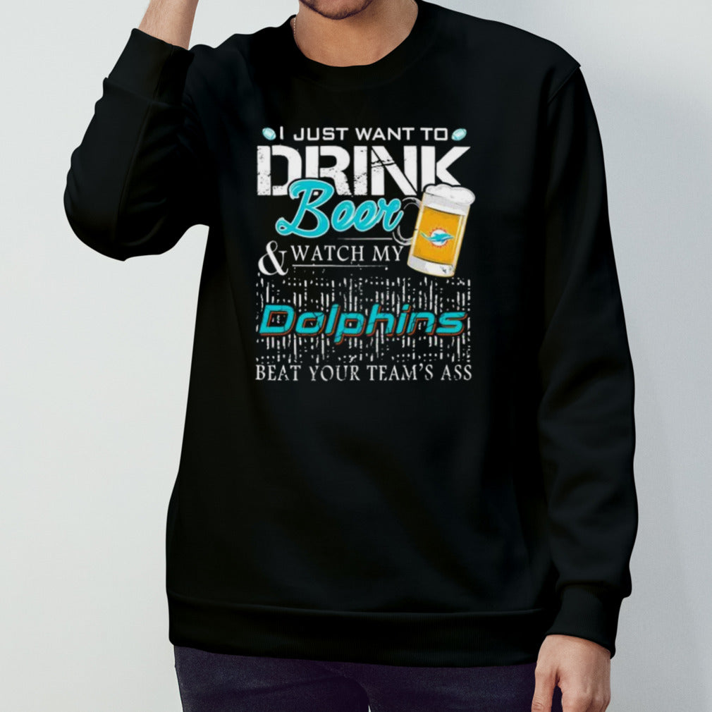 Miami Dolphins I Just Want To Drink Beer And Watch My Dolphins Beat Your Team shirt
