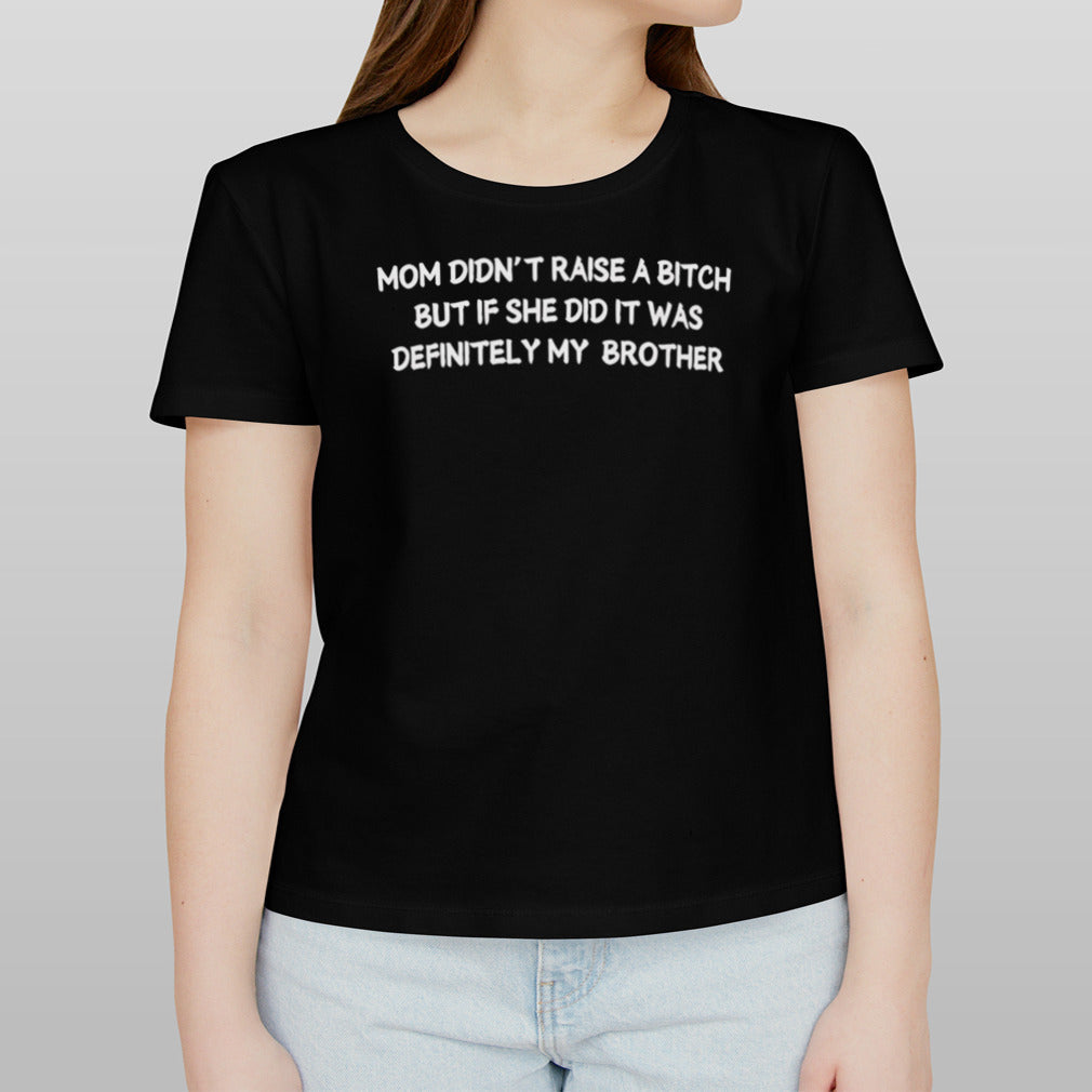 Mom didnâ€™t raise a bitch but if she did it was definitely my brother shirt