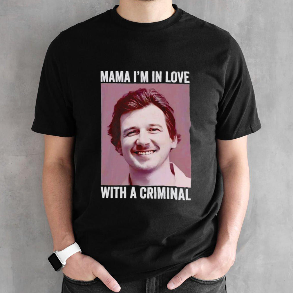 Morgan Wallen Mama Isâ€™m in love with a criminal shirts
