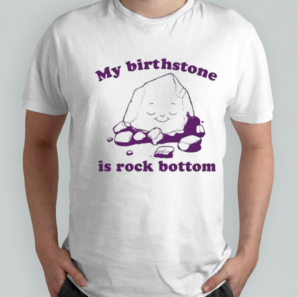 My Birthstone Is Rock Bottom shirts