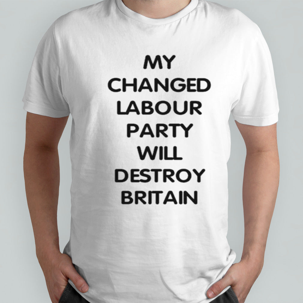 My Changed Labour Party Will Destroy Britain Shirt