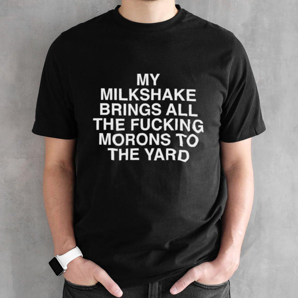 My Milkshake Brings All The Fucking Morons To The Yard Shirt