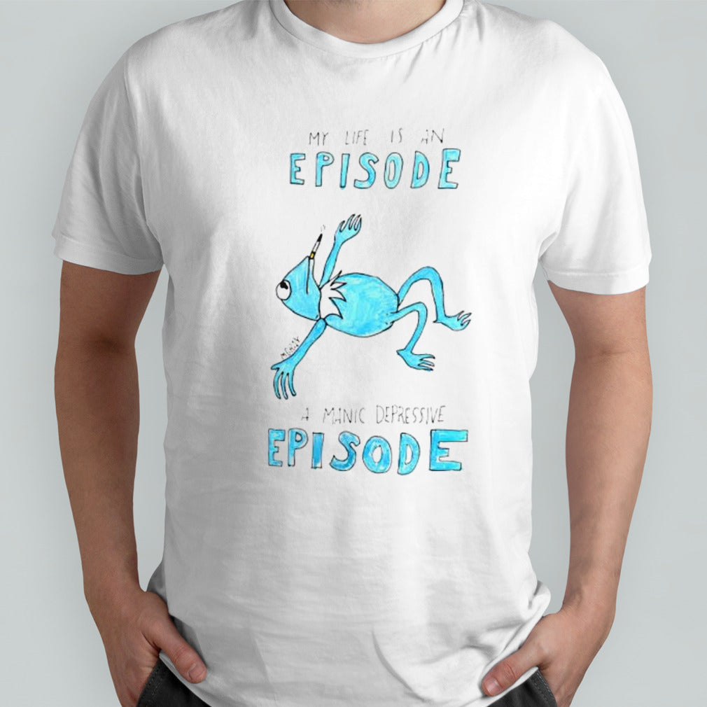 My life is an episode a manic depressive episode shirt
