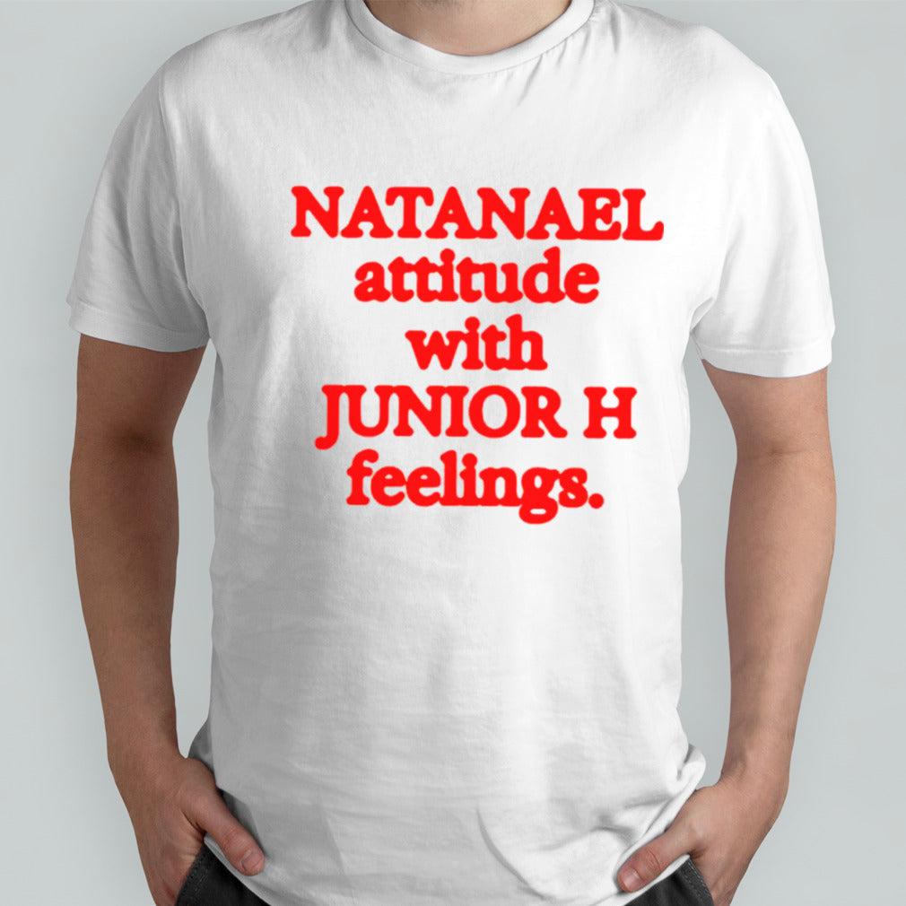 Natanael attitude with junior h feelings shirts