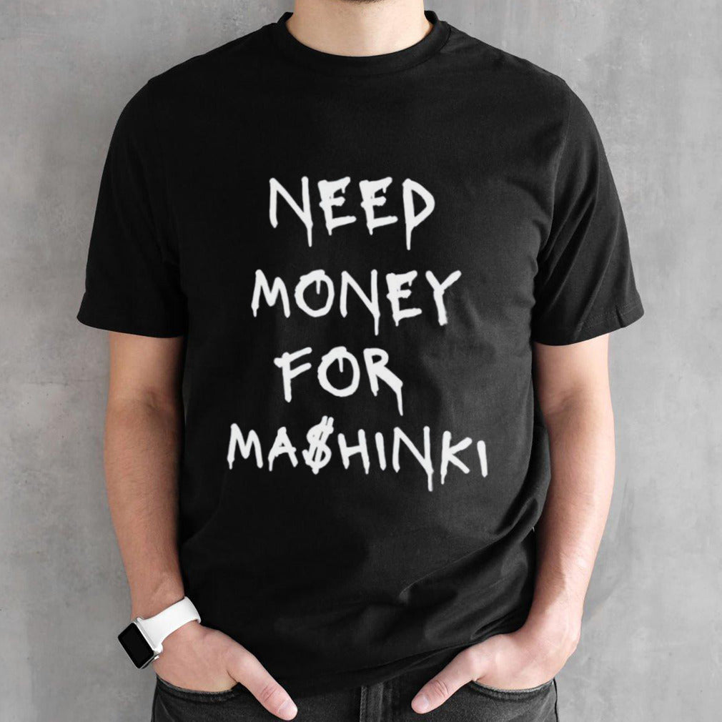 Need money for Ma$hinki shirt