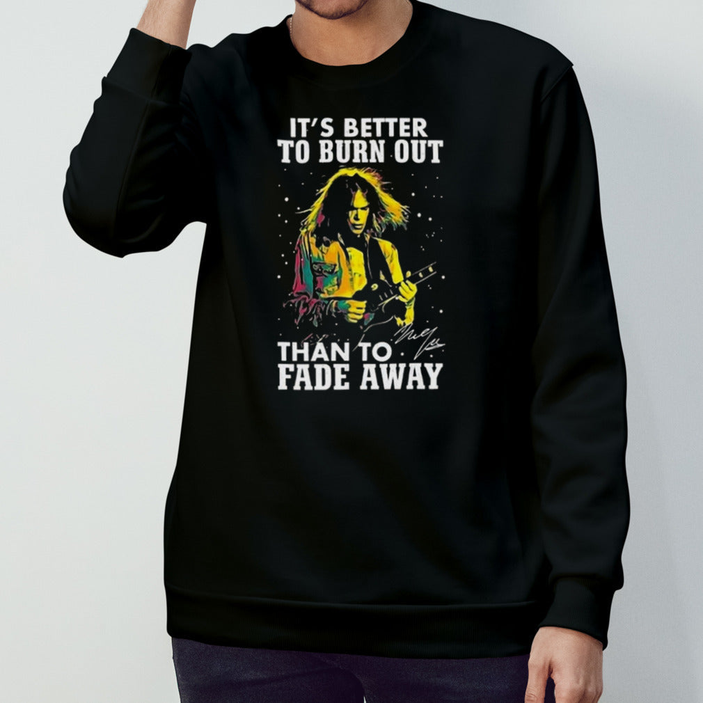 Neil Young Crazy Horse Itâ€™s Better To Burn Out Than To Fade Away Signature T-shirt