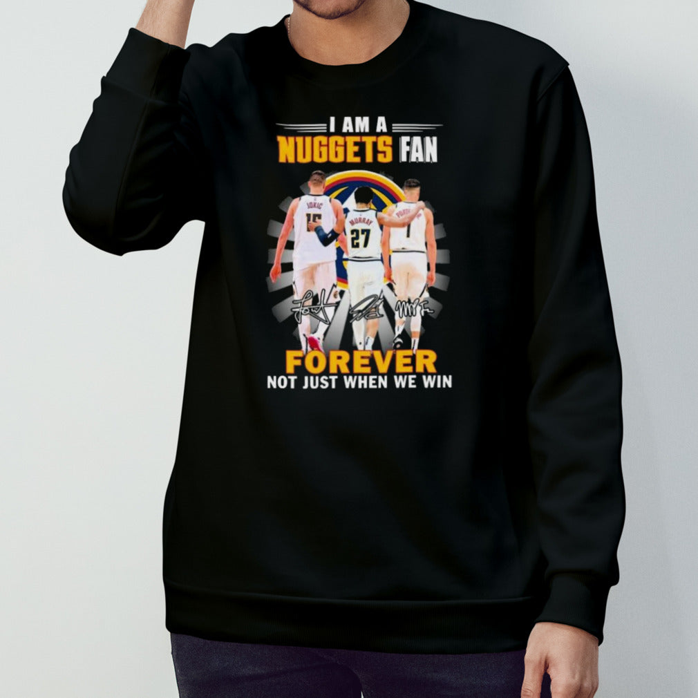 Nikola Jokic Jamal Murray And Michael Porter Jr. I Am A Nuggets Fan Forever Not Just When We Win Signatures Shirt