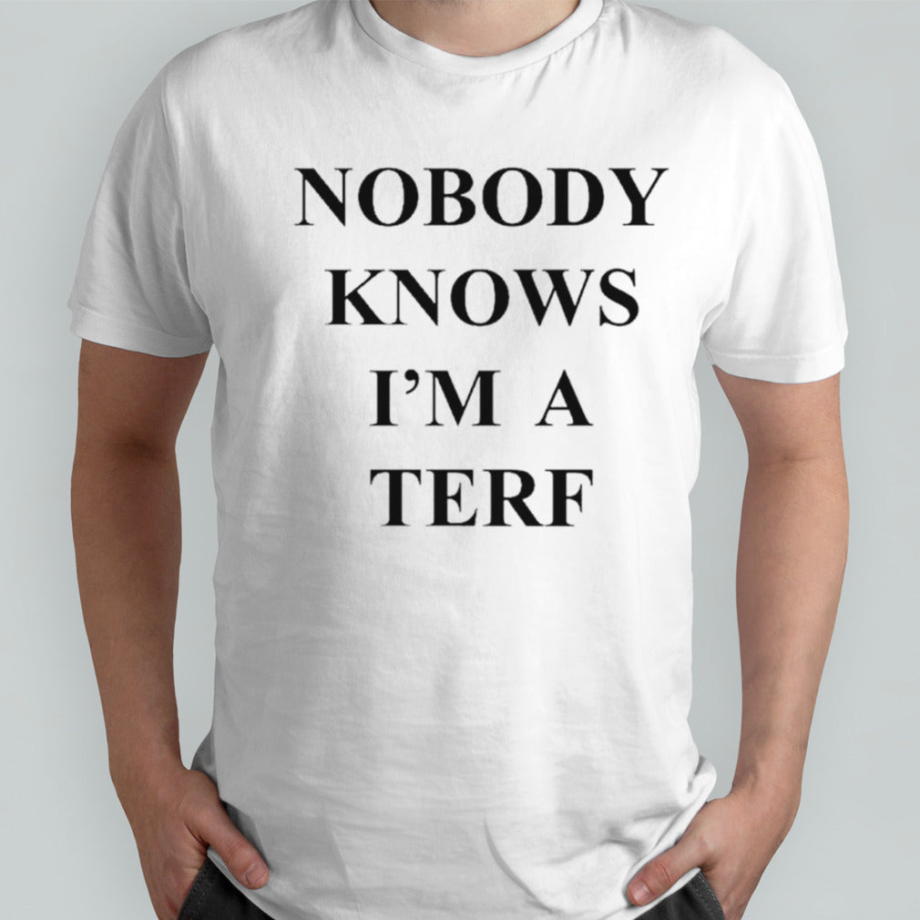 Nobody knows Isâ€™m a terf shirts