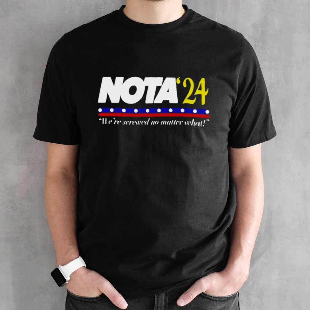 Notaâ€™24 weâ€™re screwed no matter what shirt