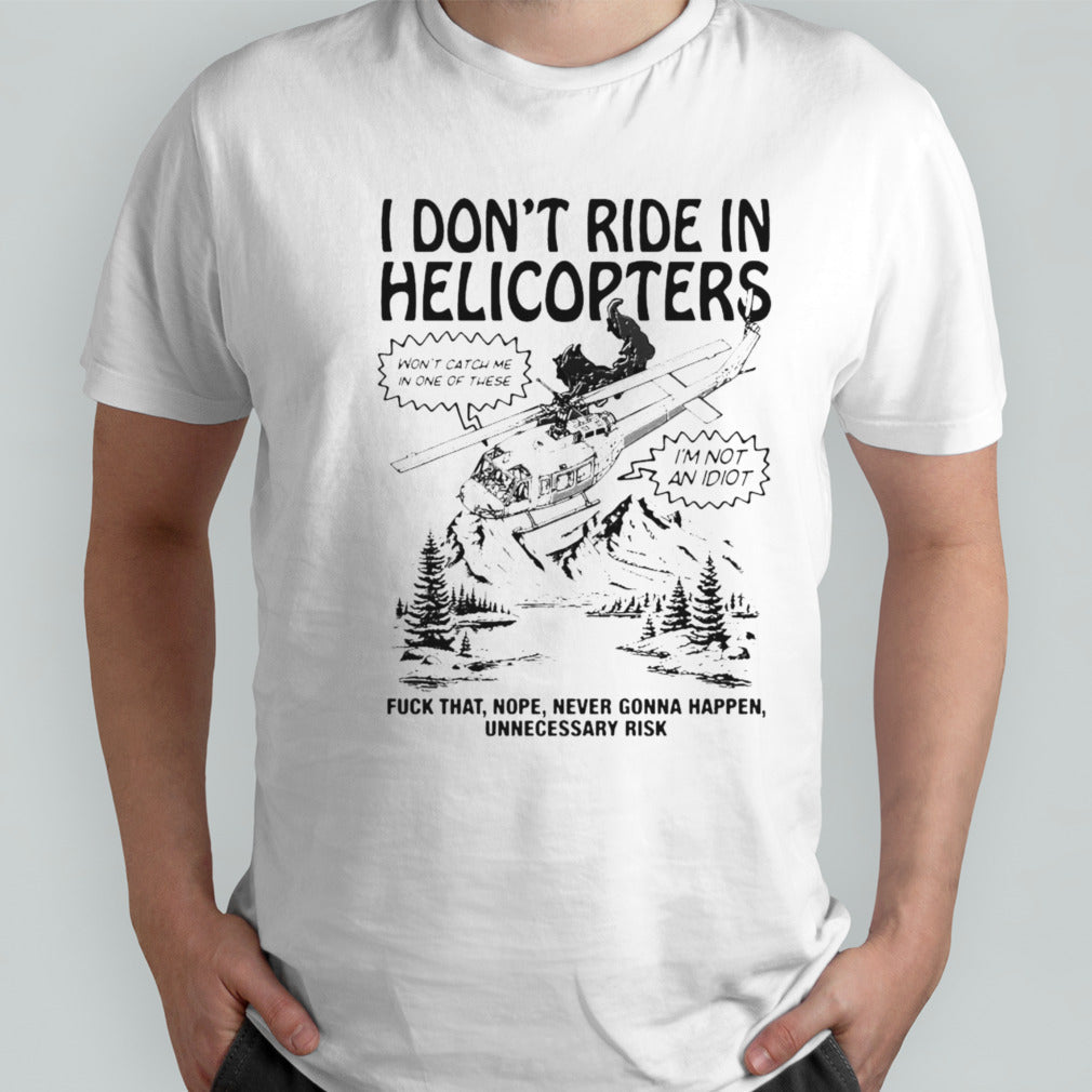 Official I Donâ€™t Ride In Helicopters Fuck That Nope Never Gonna Happen Unnecessary Risk Shirt
