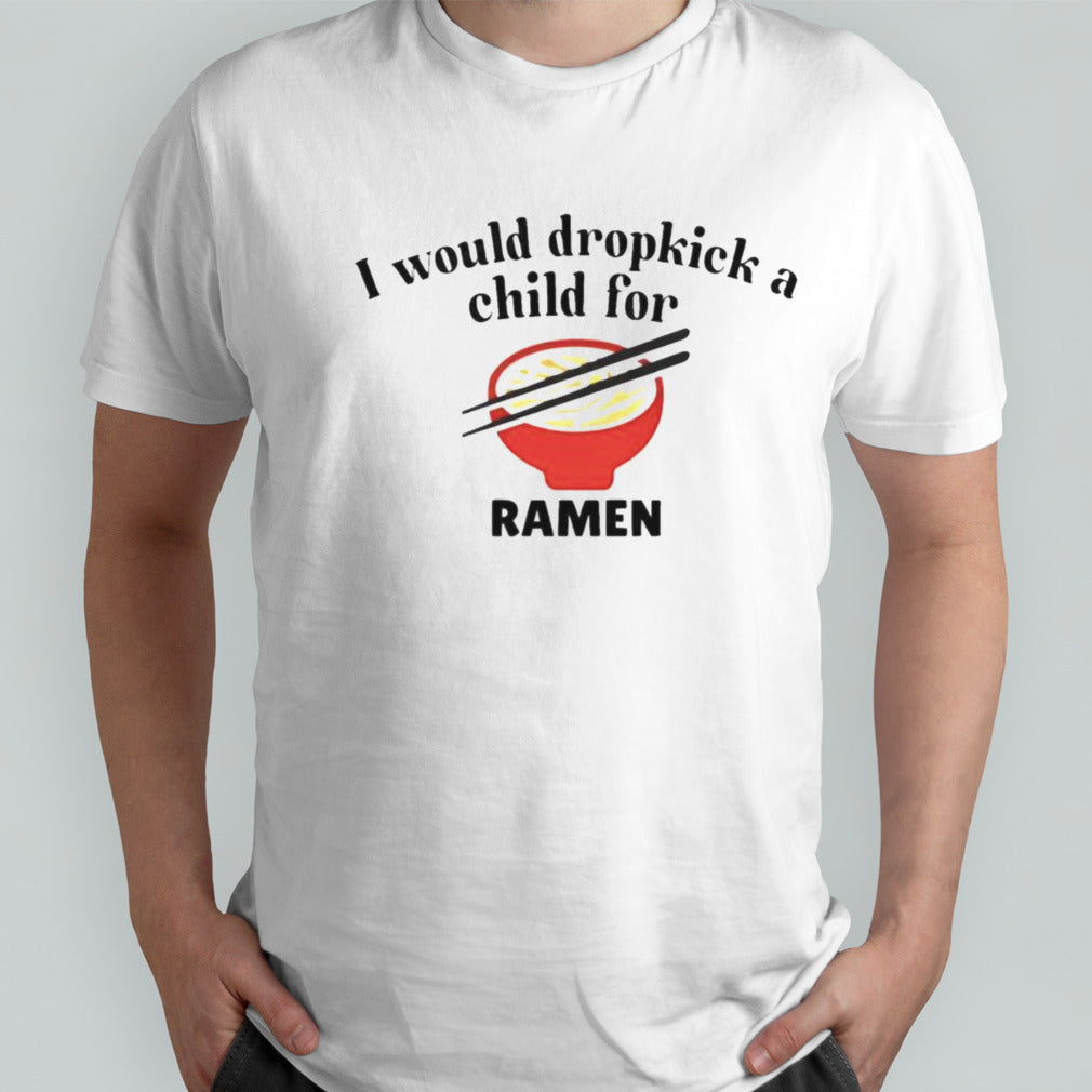 Official I Would Dropkick A Child For Ramen Shirt