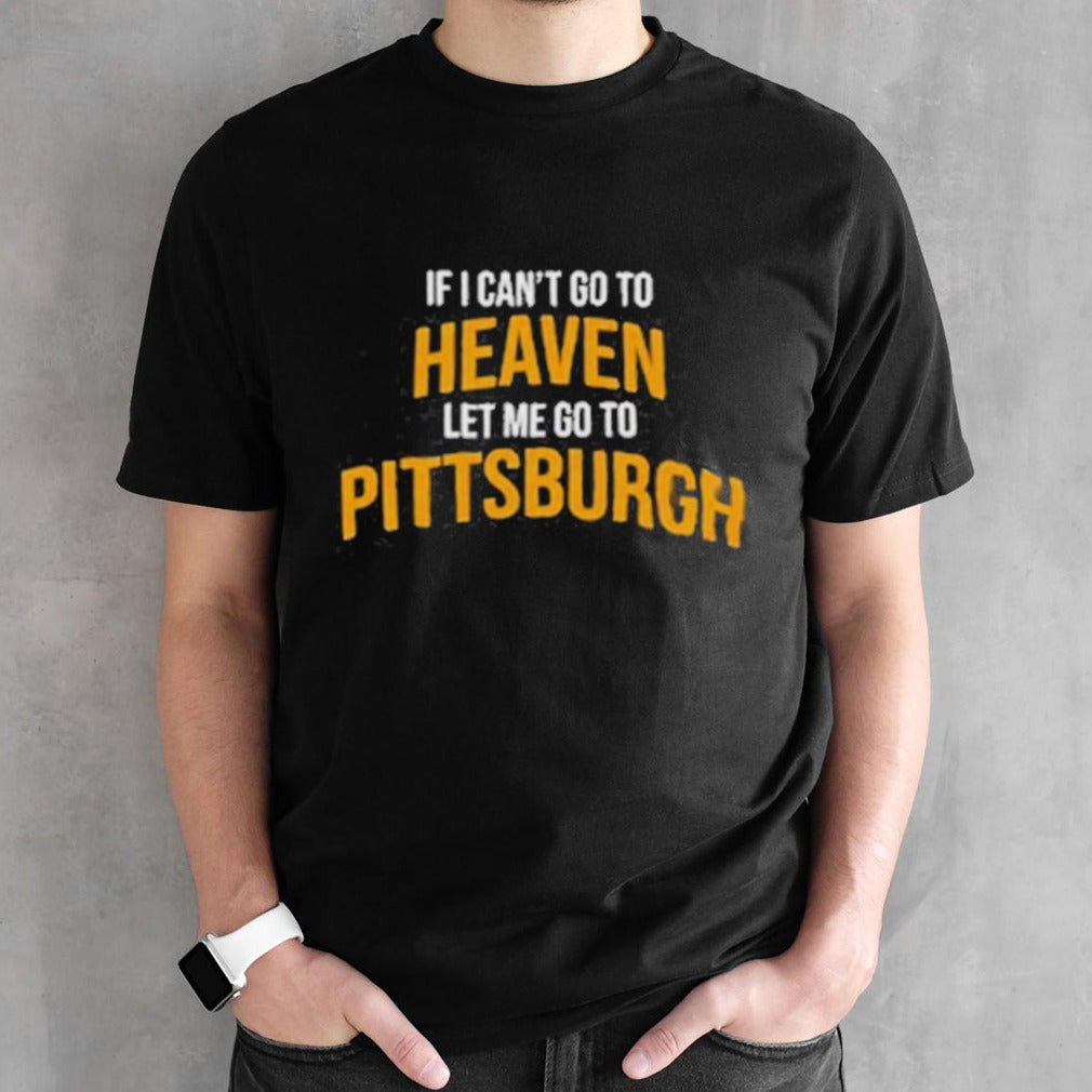 Official If I Canâ€™t Go To Heaven Let Me Go To Pittsburgh Shirt