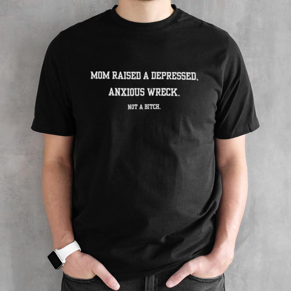 Official Mom Raised A Depressed Anxious Wreck Not A B!Tch Shirt