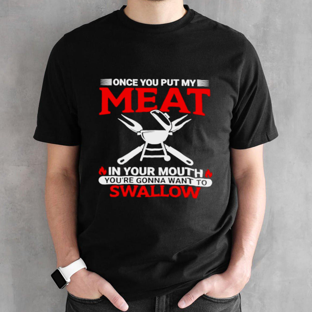Once you put my meat in my mouth yousâ€™re gonna want to swallow shirts