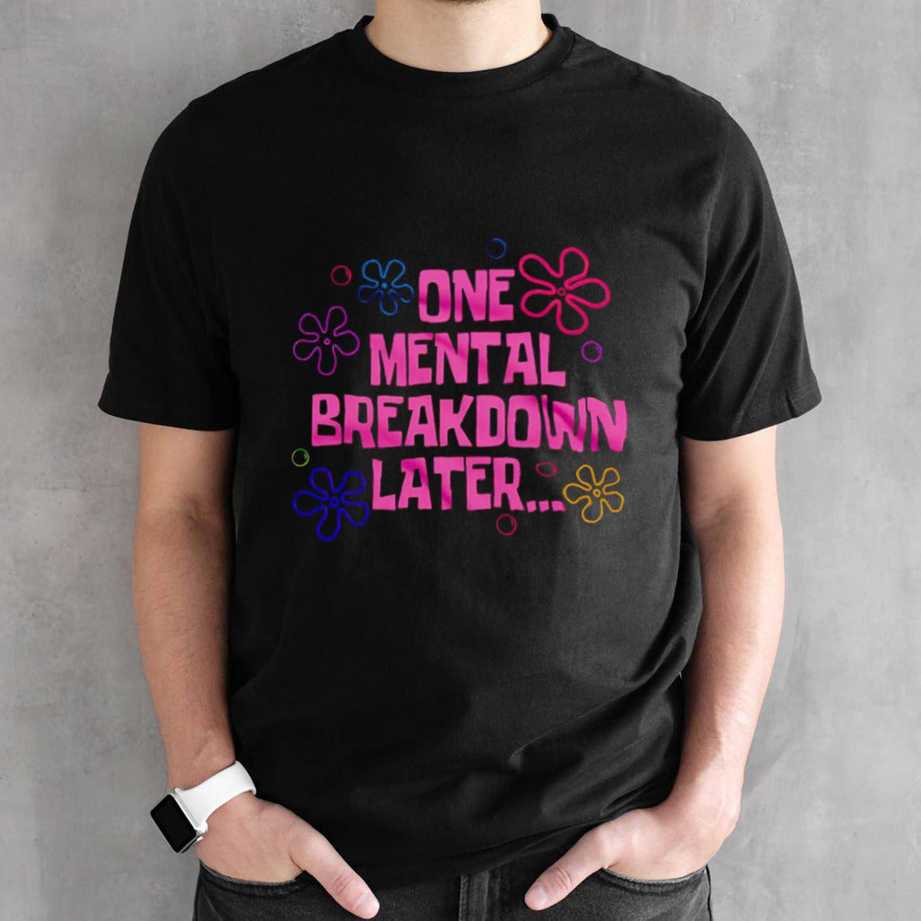 One mental breakdown later shirts