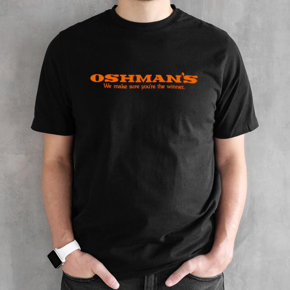Oshmansâ€™s we make sure yousâ€™re the winner shirts