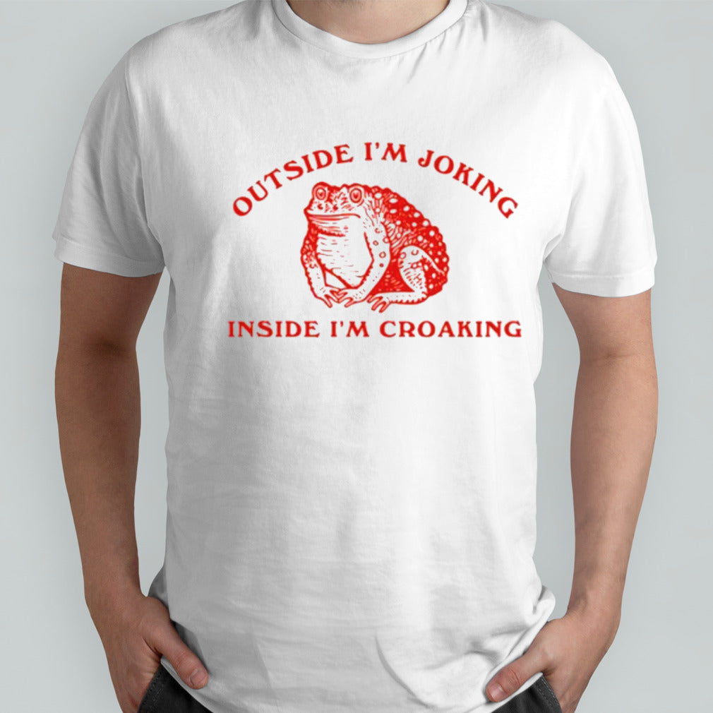 Outside Isâ€™m Joking Inside Isâ€™m Croaking Shirts