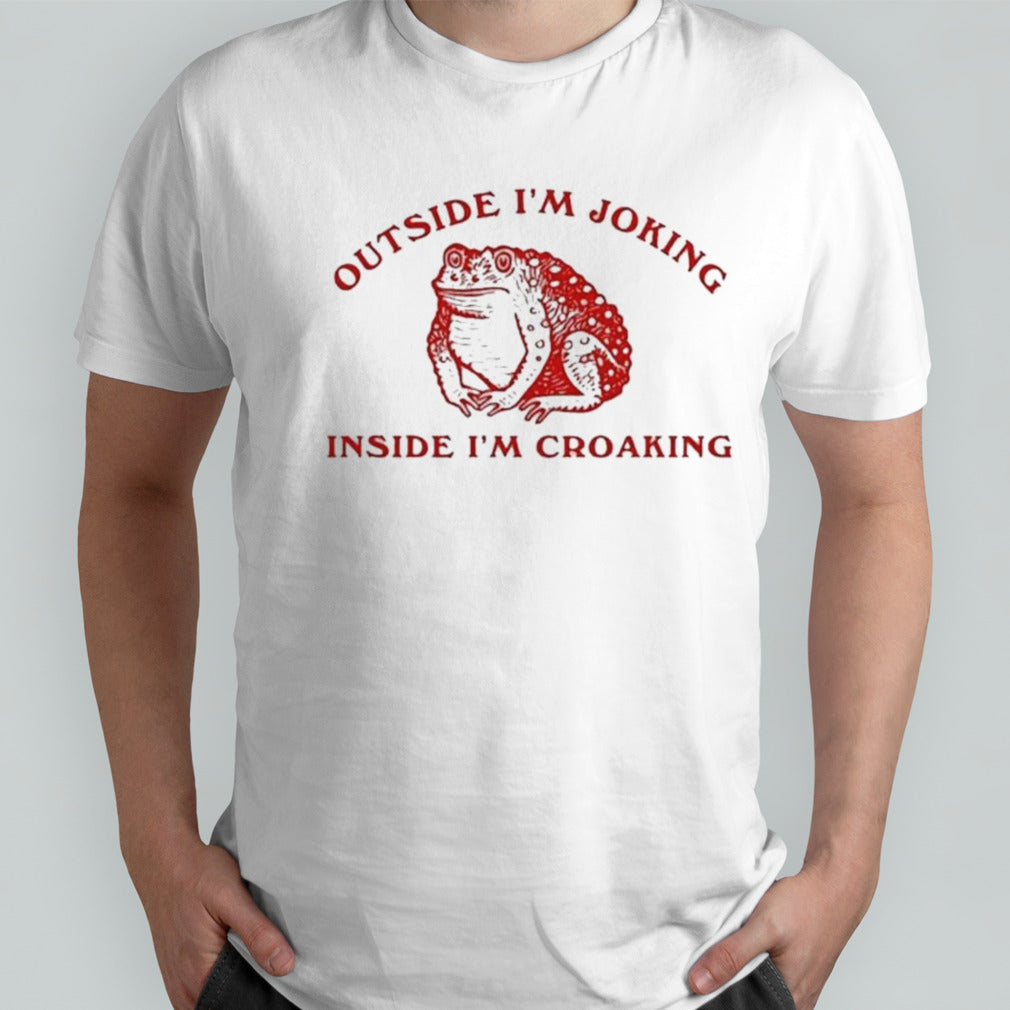 Outside Isâ€™m joking inside Isâ€™m croaking frog shirts