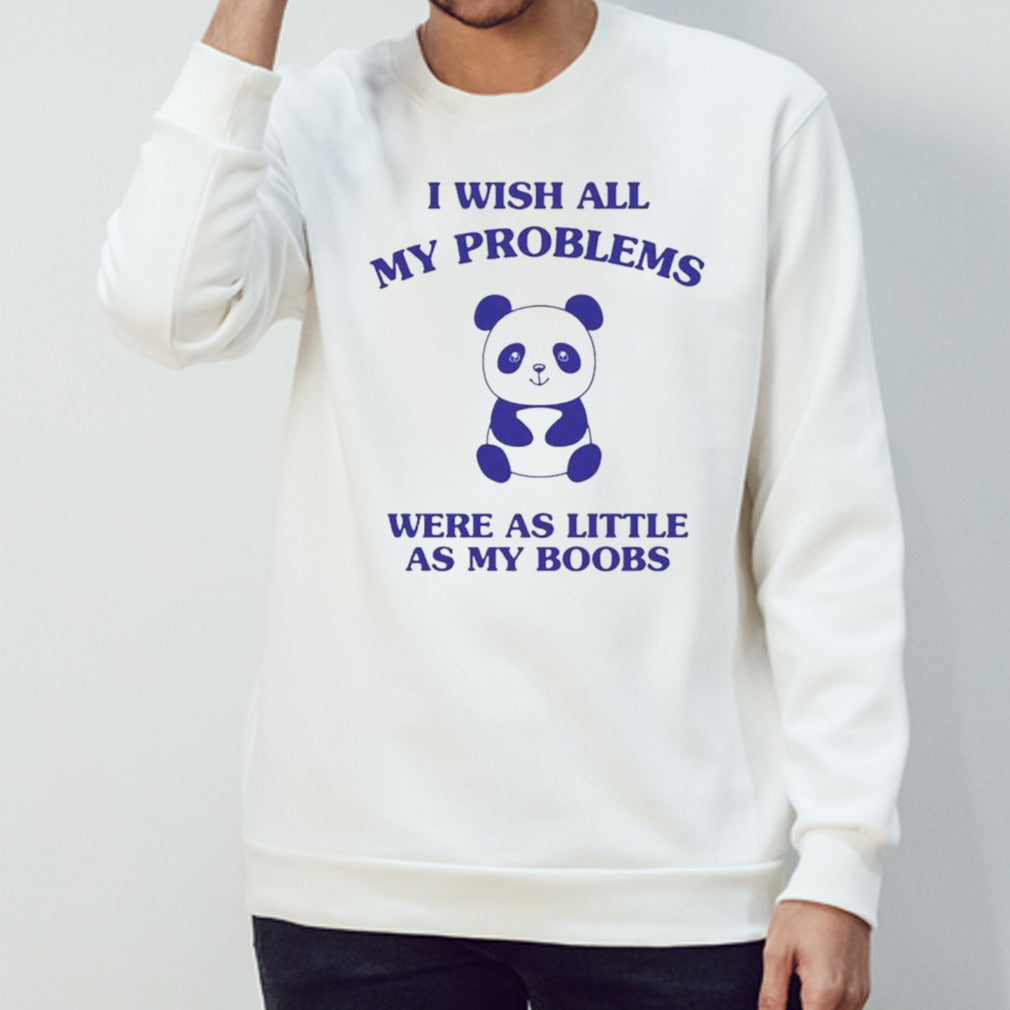 Panda I wish all my problems were as little as my boobs shirt