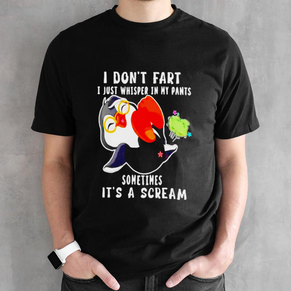 Penguin I donsâ€™t fart I just whisper in my pants sometimes itsâ€™s a scream shirts