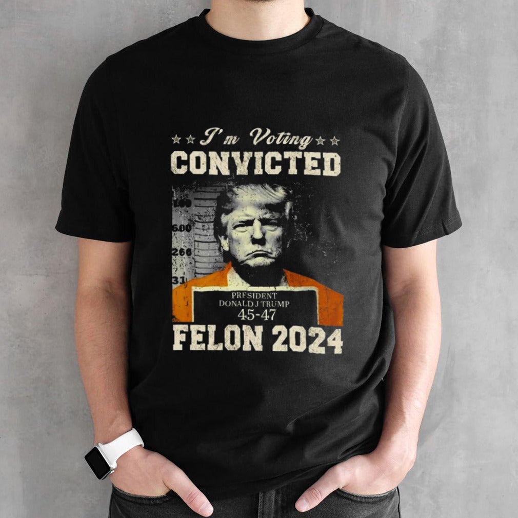 President Donald J Trump 45-47 Iâ€™m Voting Convicted Felon 2024 Shirt