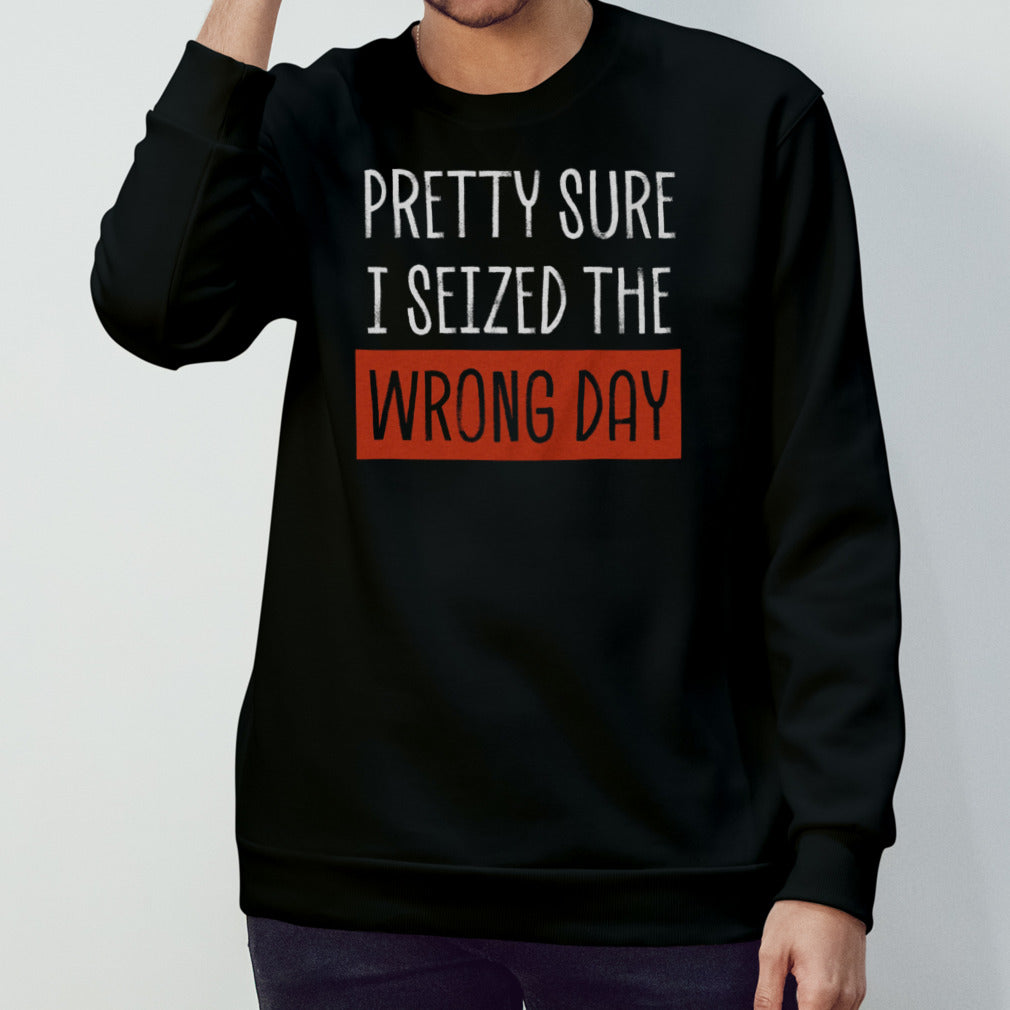 Pretty Sure I Seized The Wrong Day shirt