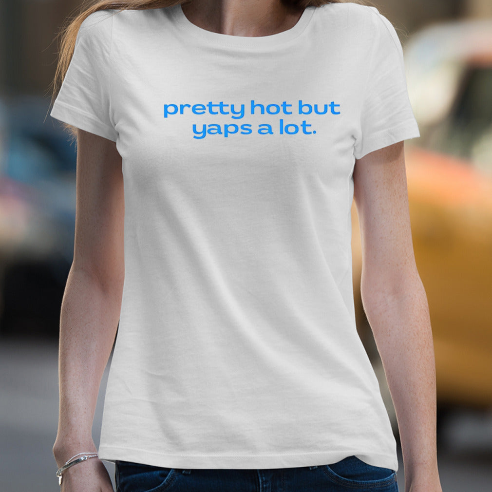 Pretty hot but yaps a lot shirt