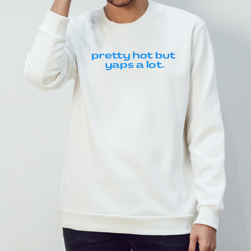 Pretty hot but yaps a lot shirt