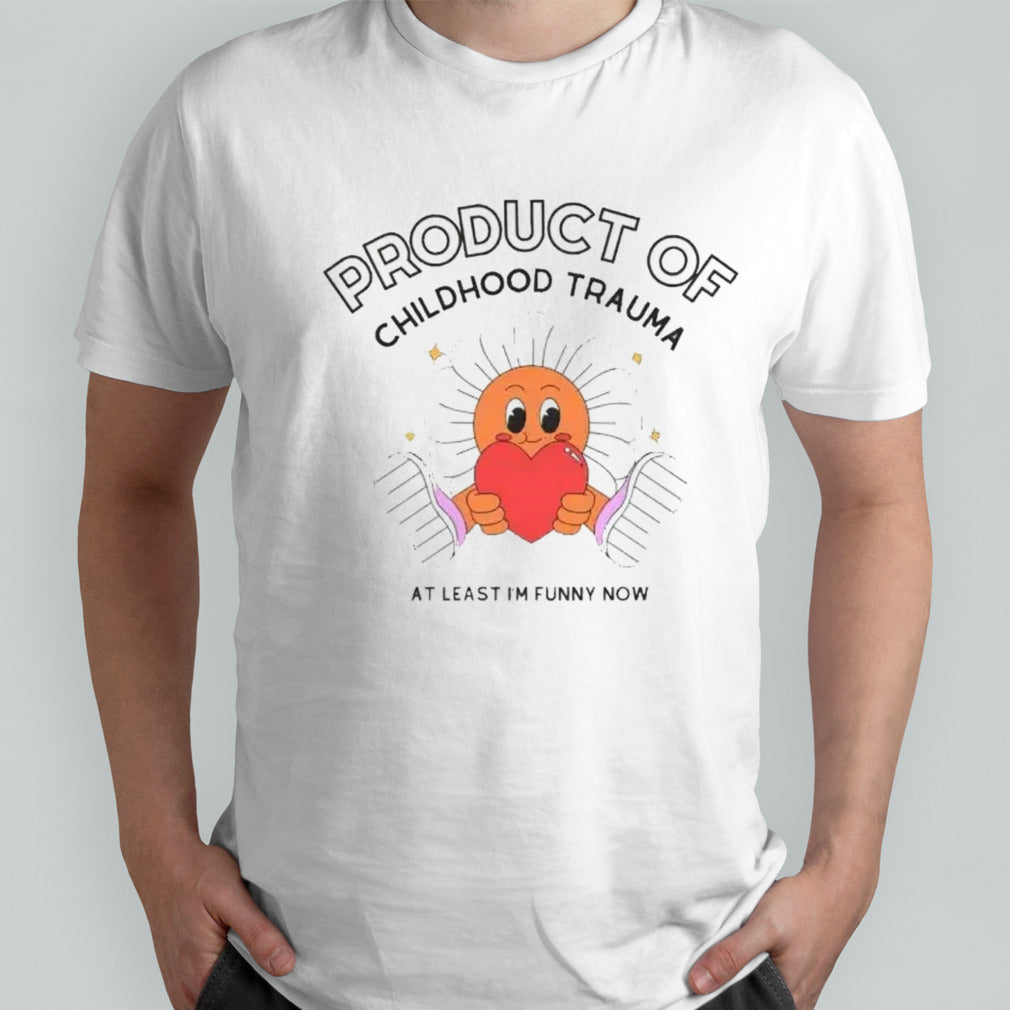Product of childhood trauma at least Isâ€™m funny now shirts