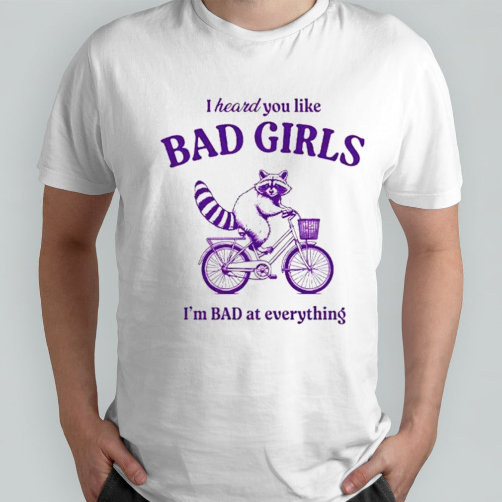 Raccoon I heard you like bad girls Isâ€™m bad at everything shirts