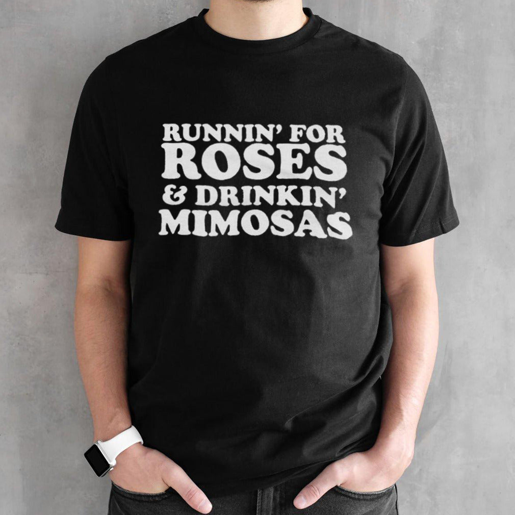 Runninsâ€™ for roses and drinkinsâ€™ mimosas shirts