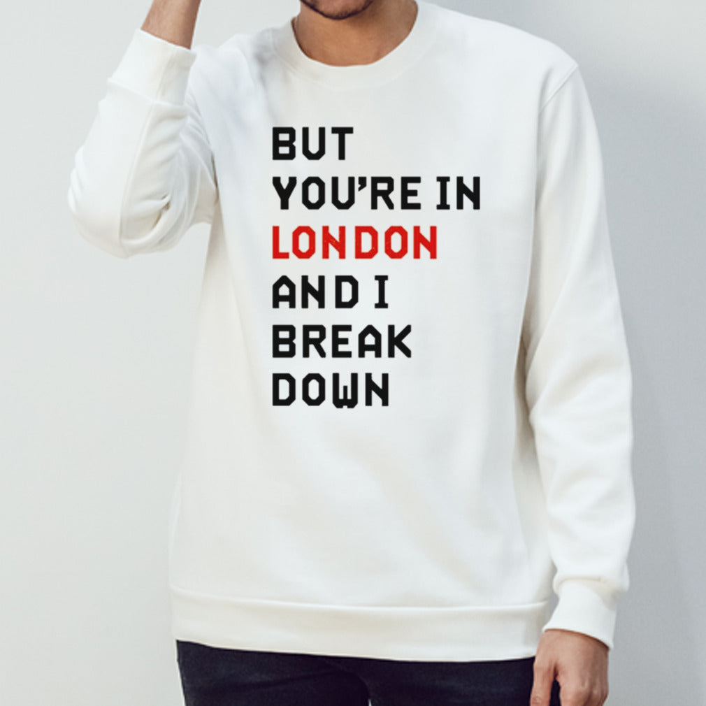 Sam Eras London But Youâ€™re In London And I Break Down T-shirt
