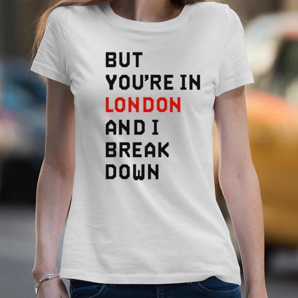 Sam Eras London But Youâ€™re In London And I Break Down T-shirt