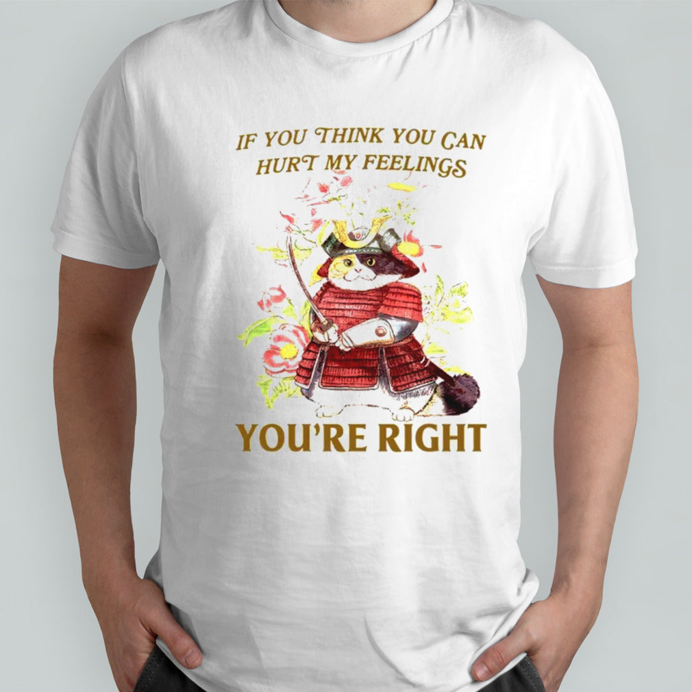 Samurai Cat If you think you can hurt my feelings yousâ€™re right shirts