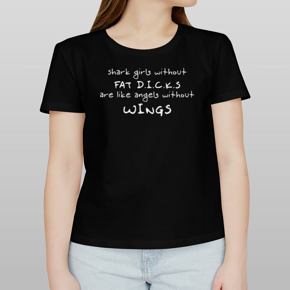 Shark Girls Without Fat Dicks Are Like Angels Without Wings shirt