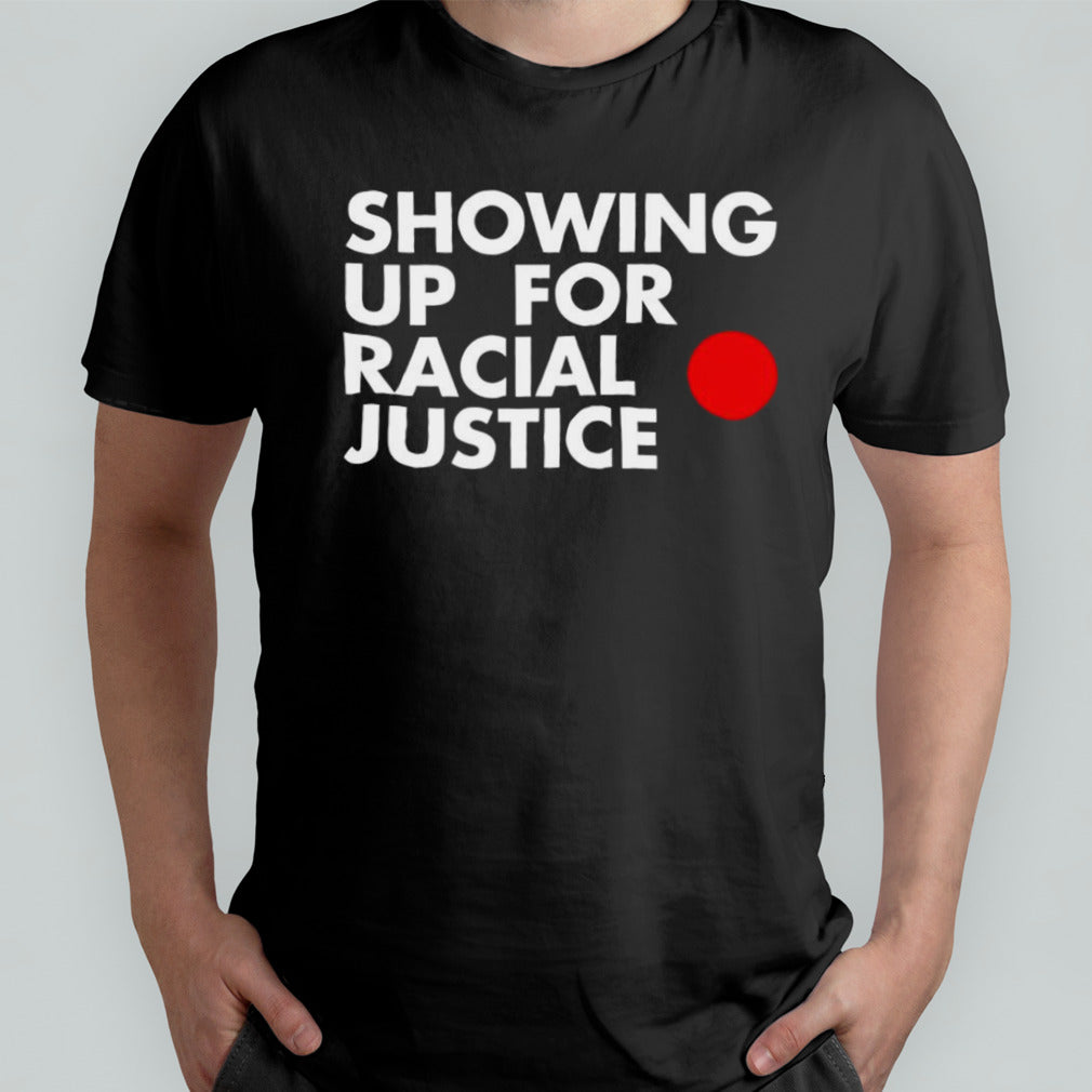 Showing up for racial justice shirt
