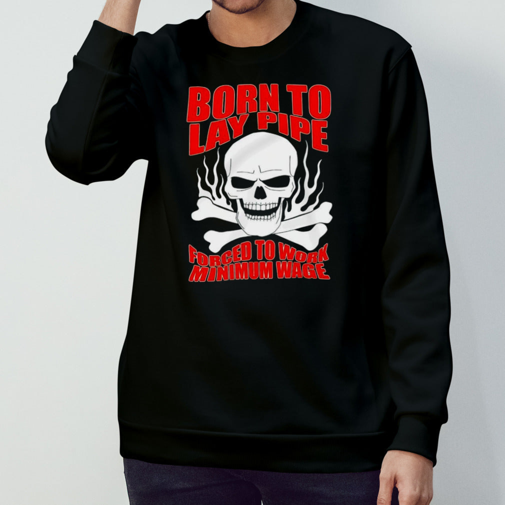 Skull born to lay pipe forced to work minimum wage shirts