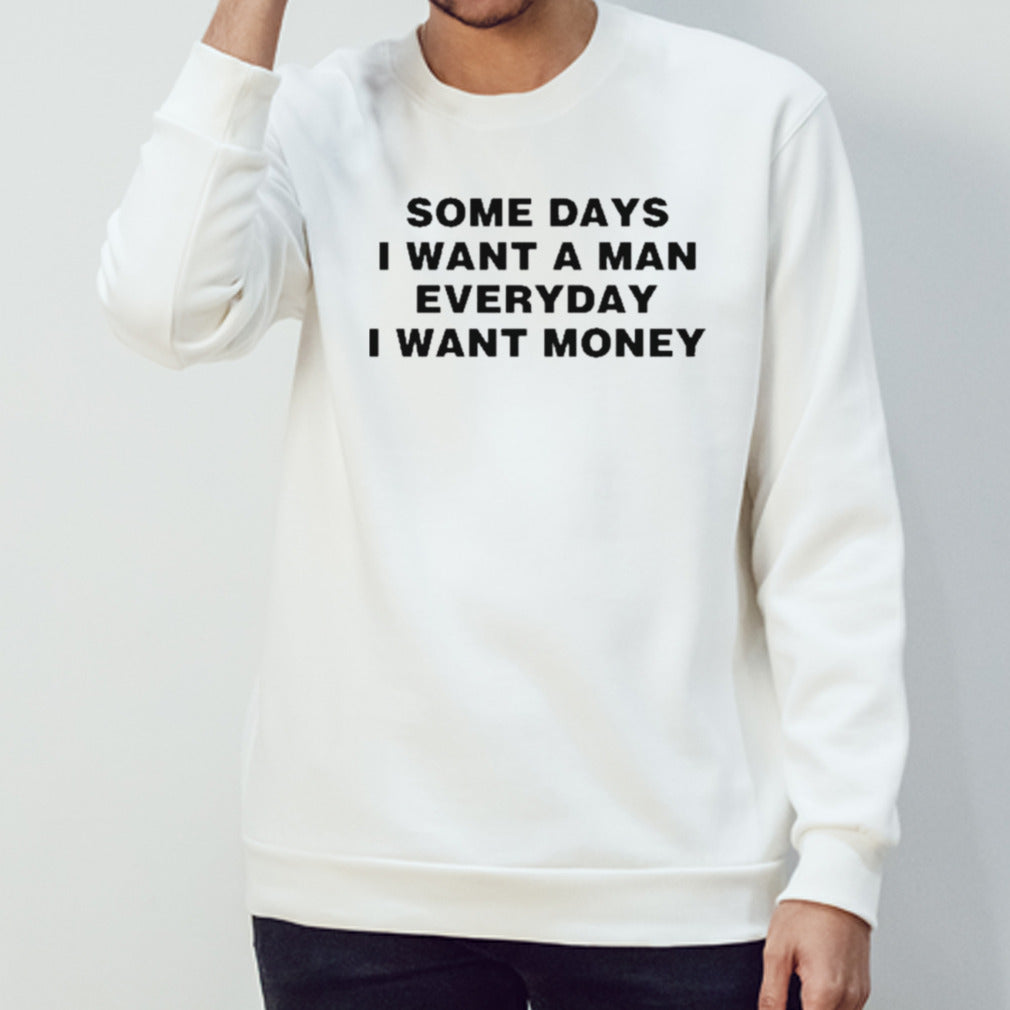 Some Days I Want A Man Everyday I Want Money Shirt