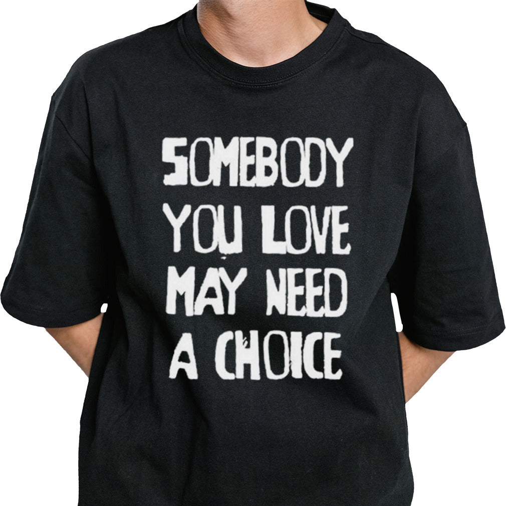 Somebody You Love May Need A Choice shirt