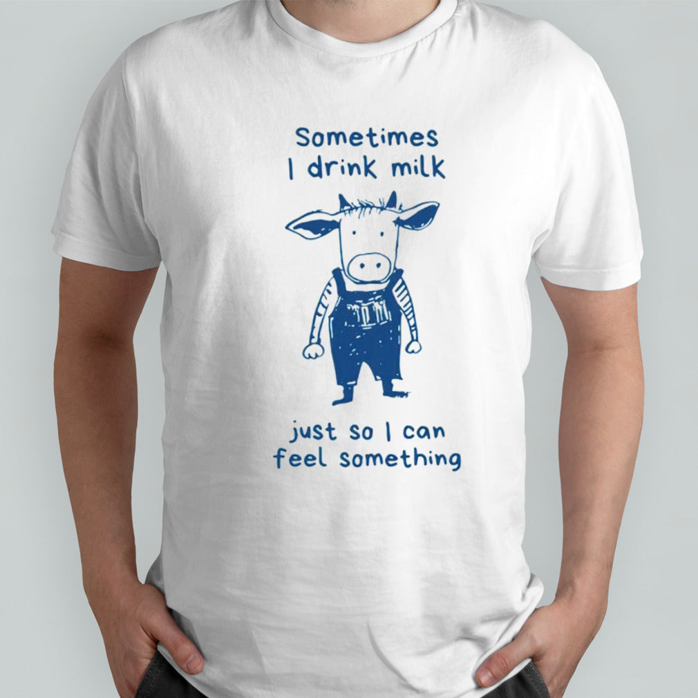 Sometimes i drink milk just so i can feel something dairy cow shirts