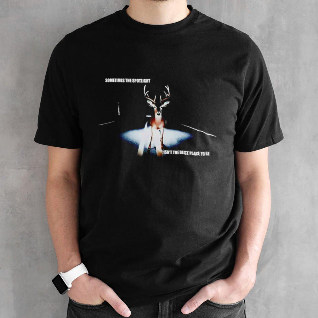 Sometimes the spotlight isnsâ€™t the best place to be t shirts